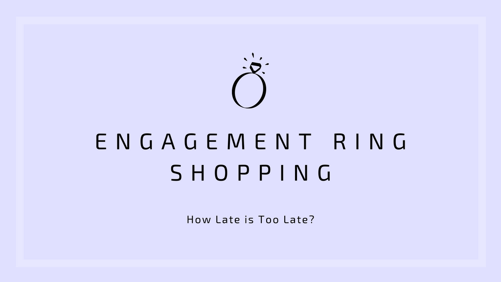 How Late is Too Late? Our Guide to Engagement Ring Shopping