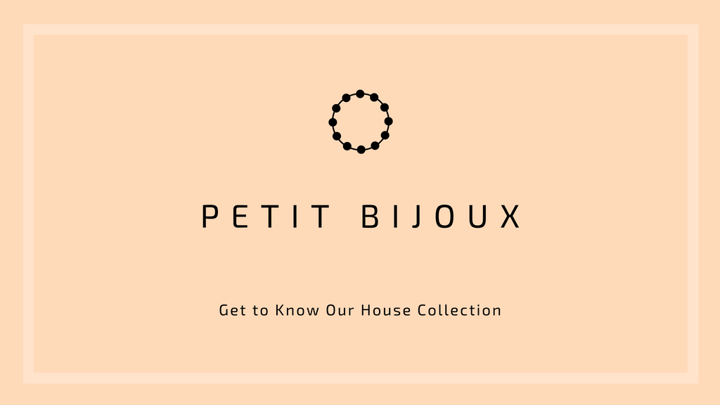Petit Bijoux: Get to Know Our House Collection